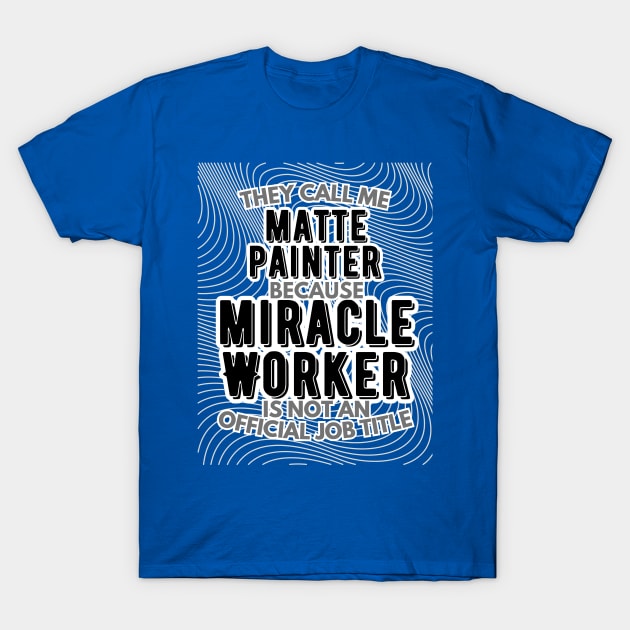 They call me Matte Painter because Miracle Worker is not an official job title | VFX | 3D Animator | CGI | Animation | Artist T-Shirt by octoplatypusclothing@gmail.com